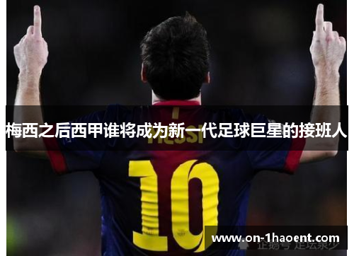 梅西之后西甲谁将成为新一代足球巨星的接班人 梅西之后西甲谁将成为新一代足球巨星的接班人