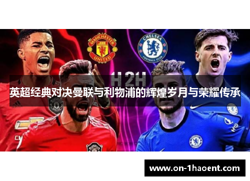 英超经典对决曼联与利物浦的辉煌岁月与荣耀传承 英超经典对决曼联与利物浦的辉煌岁月与荣耀传承