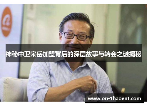 神秘中卫宋岳加盟背后的深层故事与转会之谜揭秘 神秘中卫宋岳加盟背后的深层故事与转会之谜揭秘