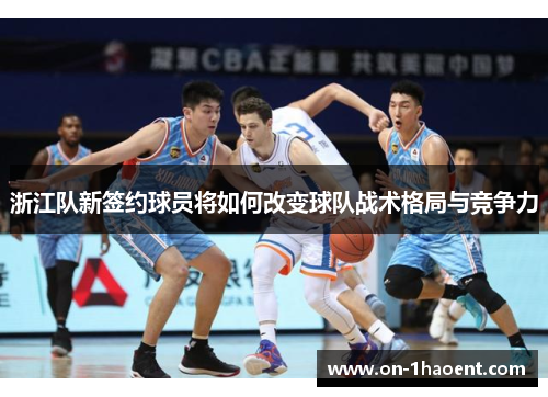 浙江队新签约球员将如何改变球队战术格局与竞争力