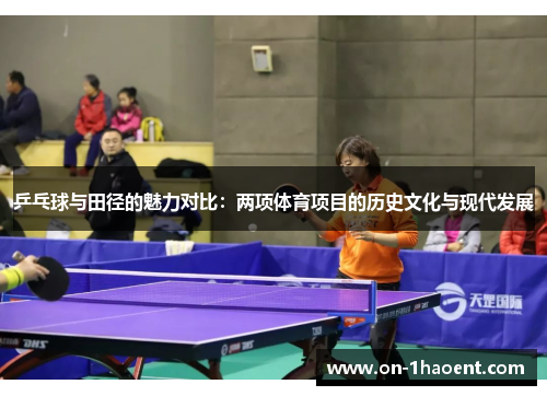 乒乓球与田径的魅力对比:两项体育项目的历史文化与现代发展 乒乓球与田径的魅力对比:两项体育项目的历史文化与现代发展