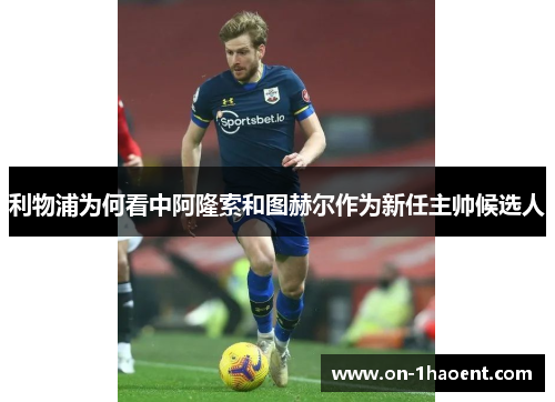 利物浦为何看中阿隆索和图赫尔作为新任主帅候选人