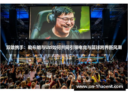 双雄携手：勒布朗与Uzi如何共同引领电竞与篮球跨界新风潮