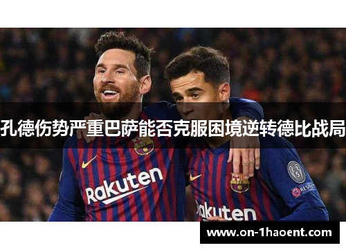 孔德伤势严重巴萨能否克服困境逆转德比战局 孔德伤势严重巴萨能否克服困境逆转德比战局