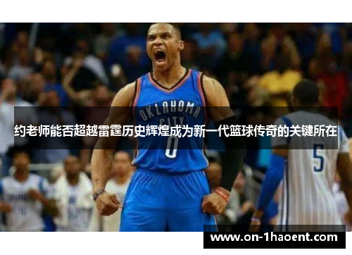 约老师能否超越雷霆历史辉煌成为新一代篮球传奇的关键所在 约老师能否超越雷霆历史辉煌成为新一代篮球传奇的关键所在