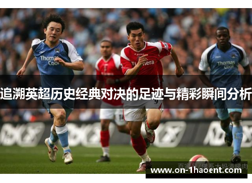 追溯英超历史经典对决的足迹与精彩瞬间分析 追溯英超历史经典对决的足迹与精彩瞬间分析