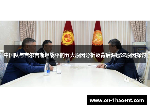中国队与吉尔吉斯坦战平的五大原因分析及背后深层次原因探讨 中国队与吉尔吉斯坦战平的五大原因分析及背后深层次原因探讨
