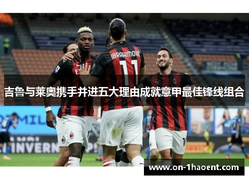 吉鲁与莱奥携手并进五大理由成就意甲最佳锋线组合 吉鲁与莱奥携手并进五大理由成就意甲最佳锋线组合