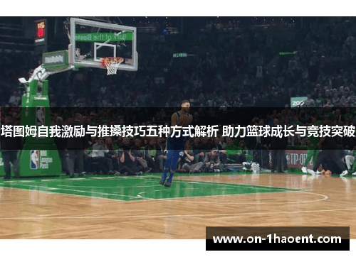 塔图姆自我激励与推搡技巧五种方式解析 助力篮球成长与竞技突破 塔图姆自我激励与推搡技巧五种方式解析 助力篮球成长与竞技突破