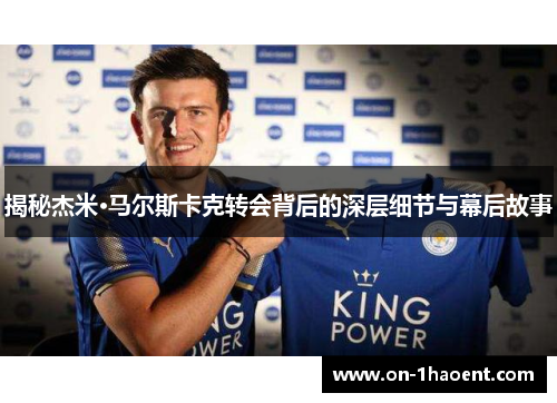 揭秘杰米·马尔斯卡克转会背后的深层细节与幕后故事 揭秘杰米·马尔斯卡克转会背后的深层细节与幕后故事