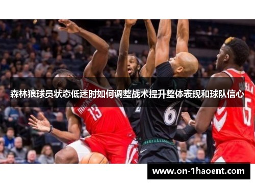 森林狼球员状态低迷时如何调整战术提升整体表现和球队信心 森林狼球员状态低迷时如何调整战术提升整体表现和球队信心