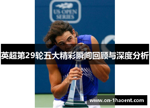英超第29轮五大精彩瞬间回顾与深度分析 英超第29轮五大精彩瞬间回顾与深度分析