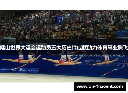 喀山世界大运会运动员五大历史性成就助力体育事业腾飞 喀山世界大运会运动员五大历史性成就助力体育事业腾飞