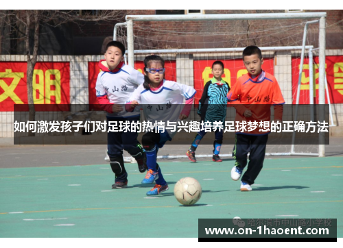 如何激发孩子们对足球的热情与兴趣培养足球梦想的正确方法 如何激发孩子们对足球的热情与兴趣培养足球梦想的正确方法