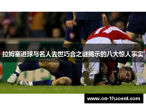拉姆塞进球与名人去世巧合之谜揭示的八大惊人事实 拉姆塞进球与名人去世巧合之谜揭示的八大惊人事实