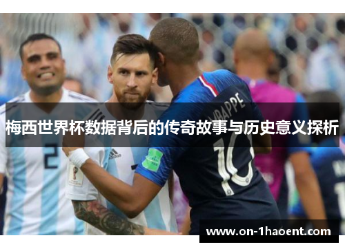梅西世界杯数据背后的传奇故事与历史意义探析 梅西世界杯数据背后的传奇故事与历史意义探析