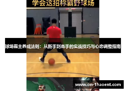 球场霸主养成法则:从新手到高手的实战技巧与心态调整指南 球场霸主养成法则:从新手到高手的实战技巧与心态调整指南