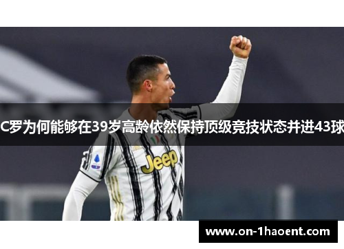 C罗为何能够在39岁高龄依然保持顶级竞技状态并进43球
