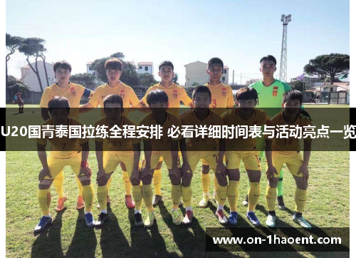U20国青泰国拉练全程安排 必看详细时间表与活动亮点一览 U20国青泰国拉练全程安排 必看详细时间表与活动亮点一览