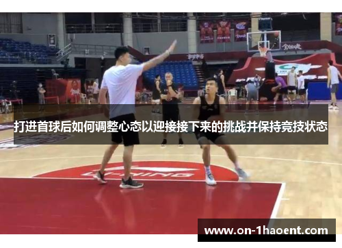 打进首球后如何调整心态以迎接接下来的挑战并保持竞技状态
