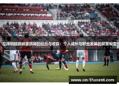 在深圳超级联赛拼搏的经历与收获:个人成长与职业发展的双重蜕变 在深圳超级联赛拼搏的经历与收获:个人成长与职业发展的双重蜕变