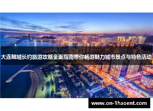 大连鲲城长约旅游攻略全面指南带你畅游魅力城市景点与特色活动