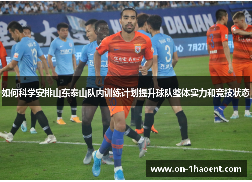 如何科学安排山东泰山队内训练计划提升球队整体实力和竞技状态 如何科学安排山东泰山队内训练计划提升球队整体实力和竞技状态