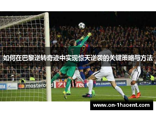 如何在巴黎逆转奇迹中实现惊天逆袭的关键策略与方法 如何在巴黎逆转奇迹中实现惊天逆袭的关键策略与方法