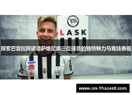 探索巴雷拉阿诺德萨维尼奥三位球员的独特魅力与竞技表现 探索巴雷拉阿诺德萨维尼奥三位球员的独特魅力与竞技表现