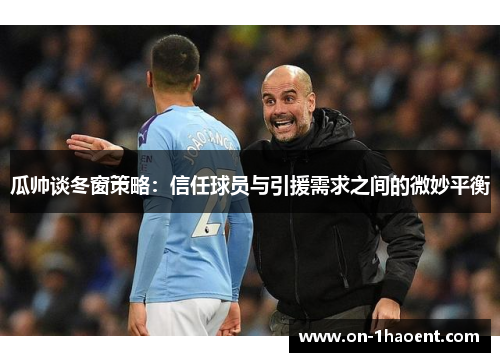瓜帅谈冬窗策略:信任球员与引援需求之间的微妙平衡 瓜帅谈冬窗策略:信任球员与引援需求之间的微妙平衡