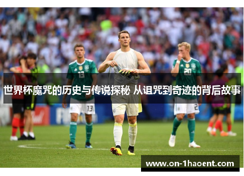 世界杯魔咒的历史与传说探秘 从诅咒到奇迹的背后故事