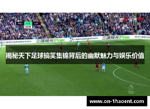 揭秘天下足球搞笑集锦背后的幽默魅力与娱乐价值