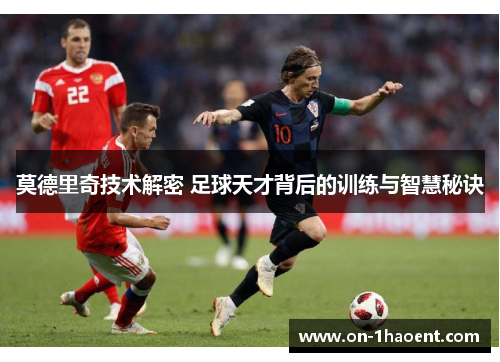莫德里奇技术解密 足球天才背后的训练与智慧秘诀
