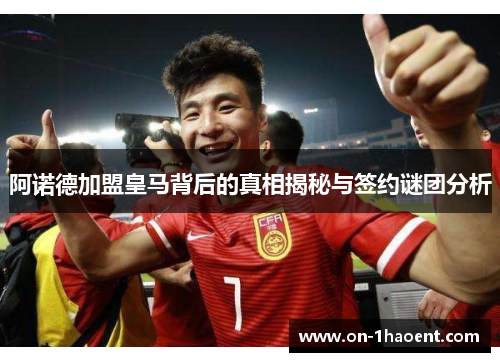 阿诺德加盟皇马背后的真相揭秘与签约谜团分析