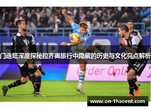 门迭塔深度探秘拉齐奥旅行中隐藏的历史与文化亮点解析