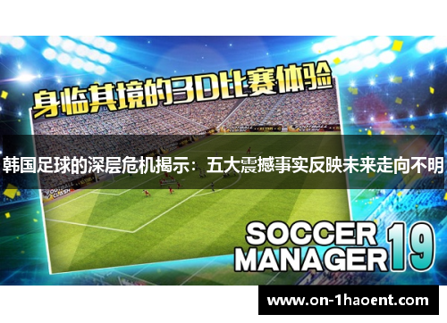 韩国足球的深层危机揭示：五大震撼事实反映未来走向不明