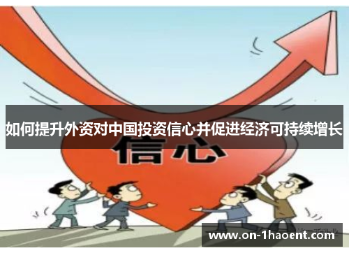 如何提升外资对中国投资信心并促进经济可持续增长