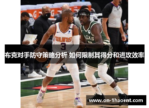 布克对手防守策略分析 如何限制其得分和进攻效率