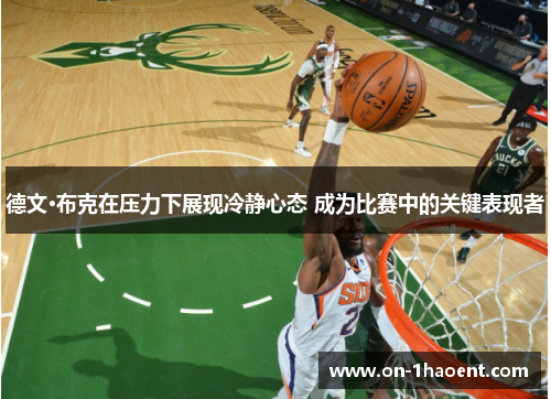 德文·布克在压力下展现冷静心态 成为比赛中的关键表现者