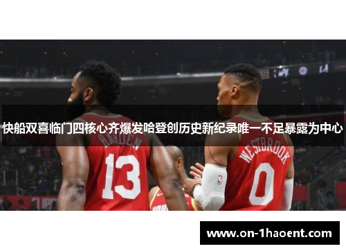 快船双喜临门四核心齐爆发哈登创历史新纪录唯一不足暴露为中心