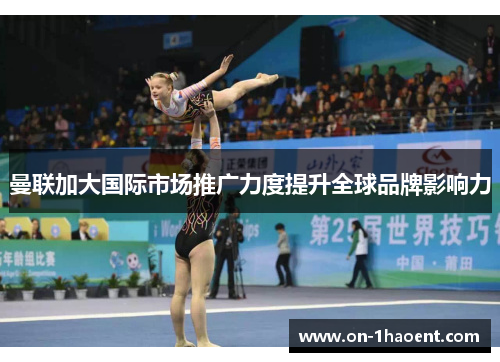 曼联加大国际市场推广力度提升全球品牌影响力