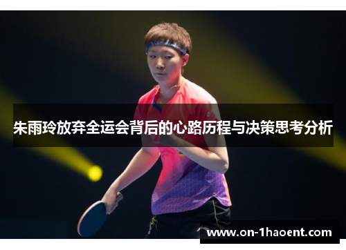 朱雨玲放弃全运会背后的心路历程与决策思考分析