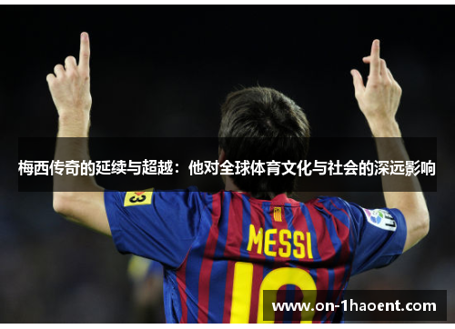 梅西传奇的延续与超越：他对全球体育文化与社会的深远影响