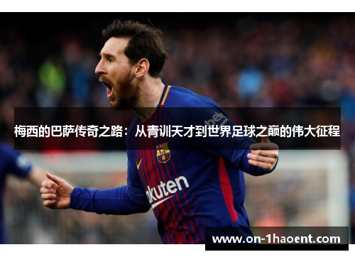 梅西的巴萨传奇之路：从青训天才到世界足球之巅的伟大征程