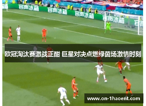 欧冠淘汰赛激战正酣 巨星对决点燃绿茵场激情时刻