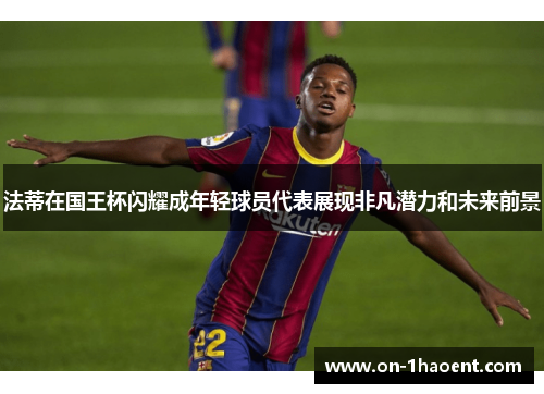 法蒂在国王杯闪耀成年轻球员代表展现非凡潜力和未来前景