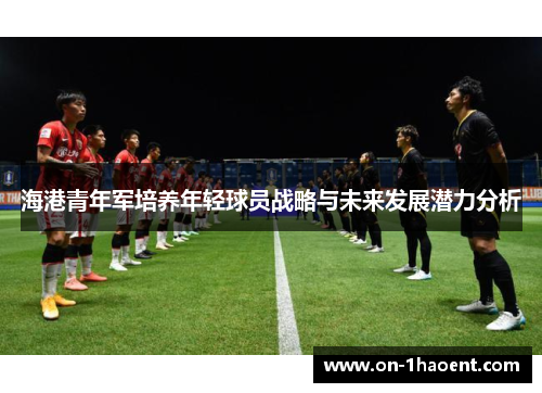 海港青年军培养年轻球员战略与未来发展潜力分析