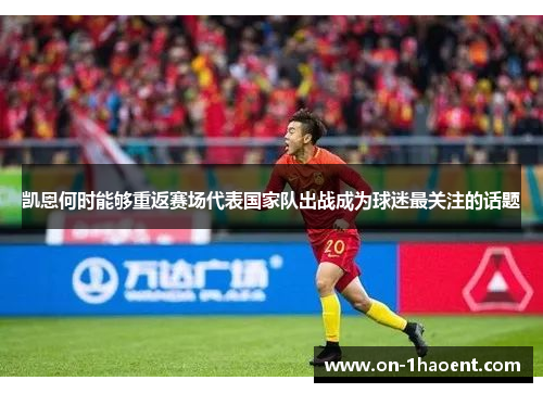 凯恩何时能够重返赛场代表国家队出战成为球迷最关注的话题