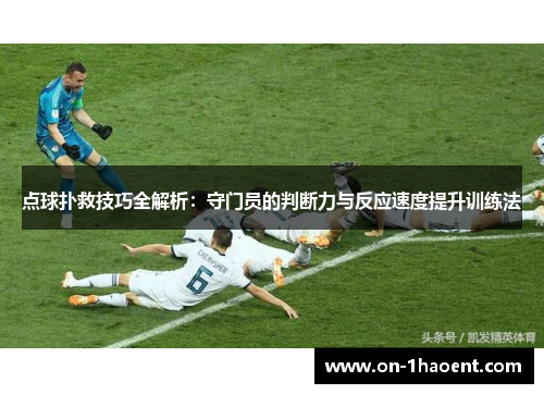 点球扑救技巧全解析：守门员的判断力与反应速度提升训练法