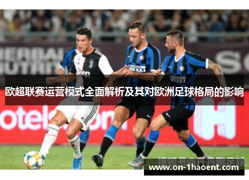 欧超联赛运营模式全面解析及其对欧洲足球格局的影响